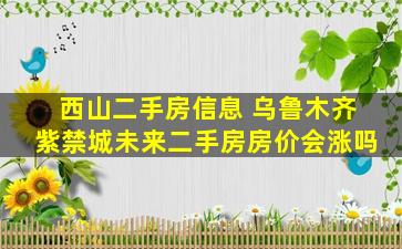 西山二手房信息 乌鲁木齐紫禁城未来二手房房价会涨吗